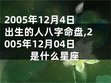 2005年12月4日出生的人八字命盘,2005年12月04日是什么星座