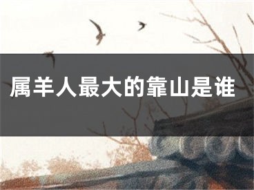 属羊人最大的靠山是谁