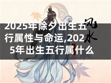 2025年除夕出生五行属性与命运,2025年出生五行属什么