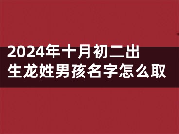 2024年十月初二出生龙姓男孩名字怎么取