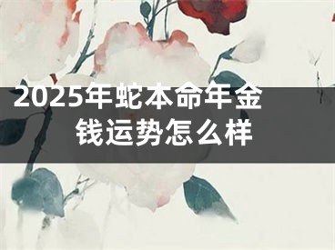 2025年蛇本命年金钱运势怎么样