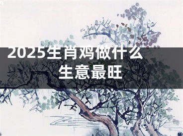2025生肖鸡做什么生意最旺
