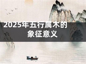 2025年五行属木的象征意义
