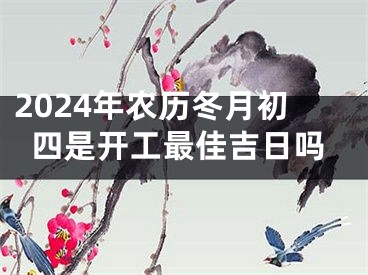 2024年农历冬月初四是开工最佳吉日吗