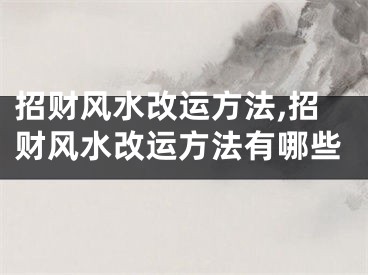 招财风水改运方法,招财风水改运方法有哪些