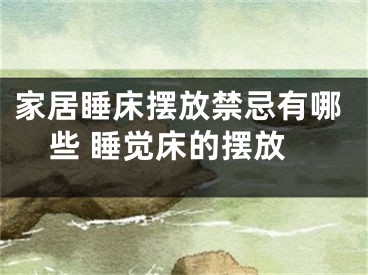 家居睡床摆放禁忌有哪些 睡觉床的摆放