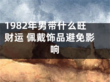 1982年男带什么旺财运 佩戴饰品避免影响