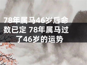 78年属马46岁后命数已定 78年属马过了46岁的运势