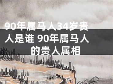 90年属马人34岁贵人是谁 90年属马人的贵人属相