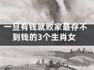 一旦有钱就败家最存不到钱的3个生肖女