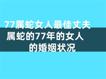 77属蛇女人最佳丈夫 属蛇的77年的女人的婚姻状况