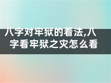 八字对牢狱的看法,八字看牢狱之灾怎么看