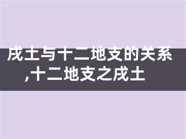 戌土与十二地支的关系,十二地支之戌土