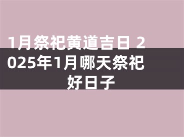 1月祭祀黄道吉日 2025年1月哪天祭祀好日子