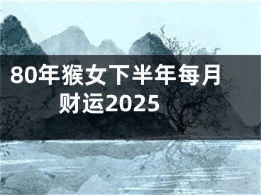 80年猴女下半年每月财运2025
