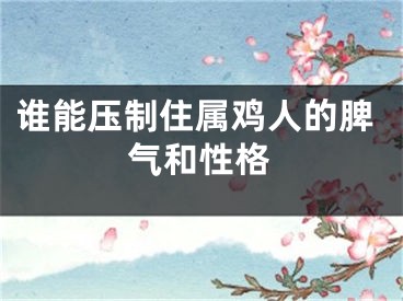 谁能压制住属鸡人的脾气和性格