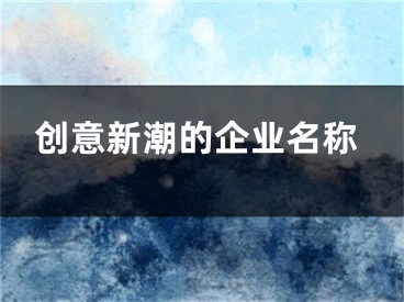 创意新潮的企业名称
