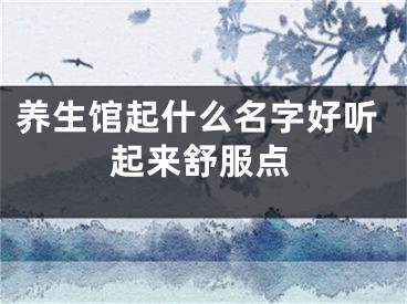 养生馆起什么名字好听起来舒服点