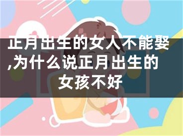正月出生的女人不能娶,为什么说正月出生的女孩不好