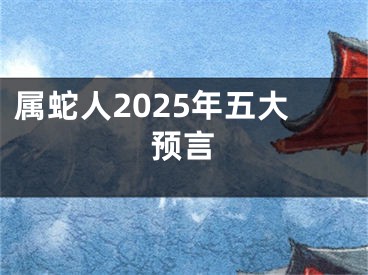 属蛇人2025年五大预言