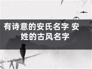 有诗意的安氏名字 安姓的古风名字