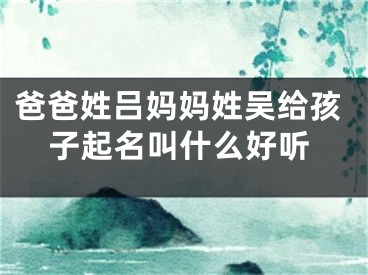 爸爸姓吕妈妈姓吴给孩子起名叫什么好听