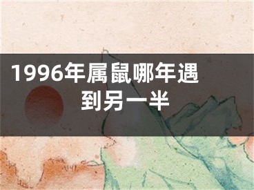 1996年属鼠哪年遇到另一半