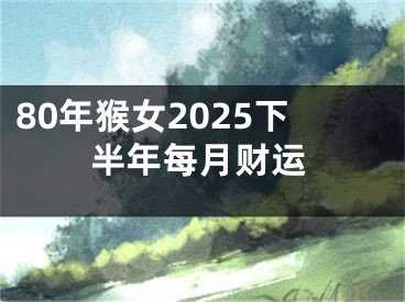 80年猴女2025下半年每月财运