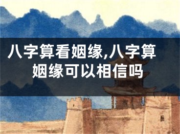 八字算看姻缘,八字算姻缘可以相信吗