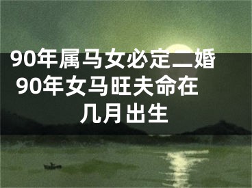90年属马女必定二婚 90年女马旺夫命在几月出生