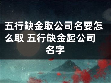 五行缺金取公司名要怎么取 五行缺金起公司名字