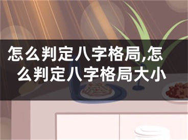 怎么判定八字格局,怎么判定八字格局大小
