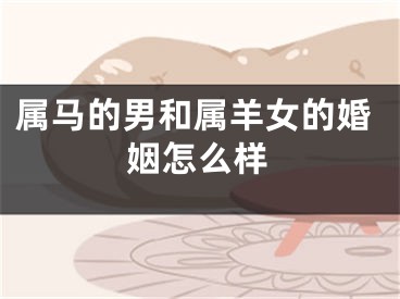 属马的男和属羊女的婚姻怎么样