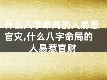 什么八字命局的人易惹官灾,什么八字命局的人易惹官财