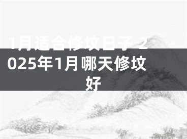 1月适合修坟日子 2025年1月哪天修坟好