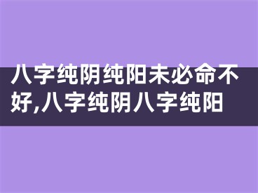八字纯阴纯阳未必命不好,八字纯阴八字纯阳