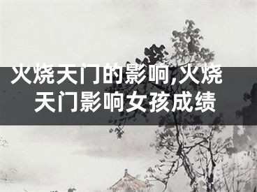 火烧天门的影响,火烧天门影响女孩成绩