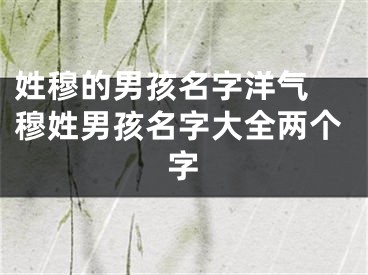 姓穆的男孩名字洋气 穆姓男孩名字大全两个字