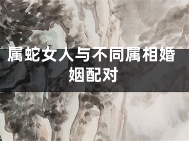 属蛇女人与不同属相婚姻配对