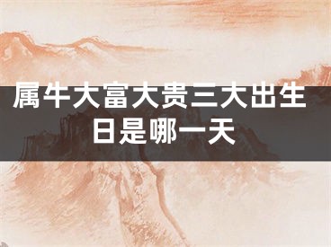 属牛大富大贵三大出生日是哪一天