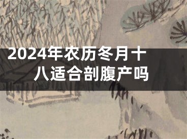 2024年农历冬月十八适合剖腹产吗