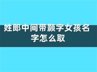 姓郎中间带颢字女孩名字怎么取