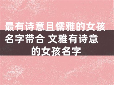 最有诗意且儒雅的女孩名字带合 文雅有诗意的女孩名字