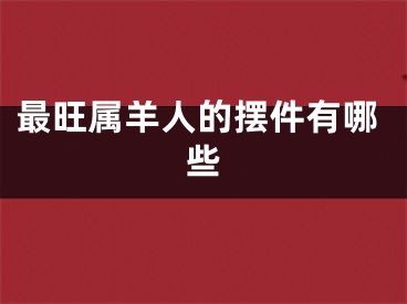 最旺属羊人的摆件有哪些
