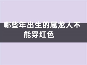 哪些年出生的属龙人不能穿红色 