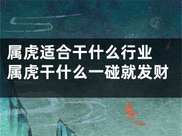 属虎适合干什么行业 属虎干什么一碰就发财