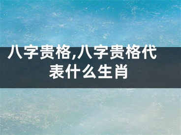 八字贵格,八字贵格代表什么生肖