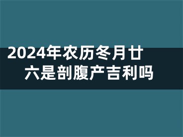 2024年农历冬月廿六是剖腹产吉利吗