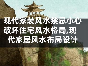 现代家装风水禁忌小心破坏住宅风水格局,现代家居风水布局设计