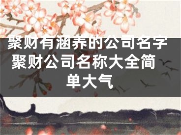 聚财有涵养的公司名字 聚财公司名称大全简单大气